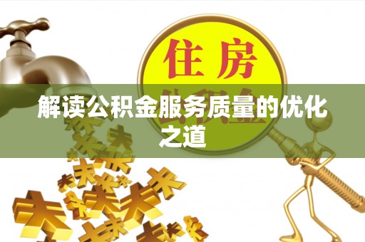齐河解读公积金服务质量的优化之道