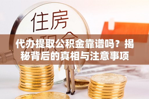 齐河代办提取公积金靠谱吗？揭秘背后的真相与注意事项