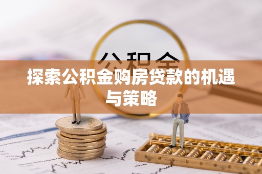 齐河探索公积金购房贷款的机遇与策略