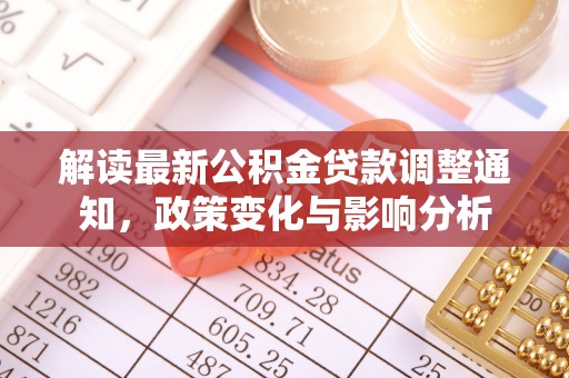 齐河解读最新公积金贷款调整通知，政策变化与影响分析