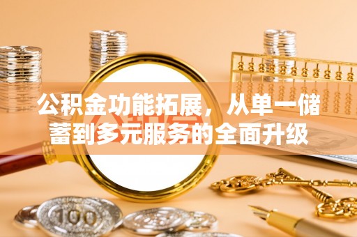 齐河公积金功能拓展，从单一储蓄到多元服务的全面升级