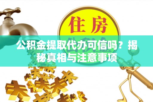 齐河公积金提取代办可信吗？揭秘真相与注意事项