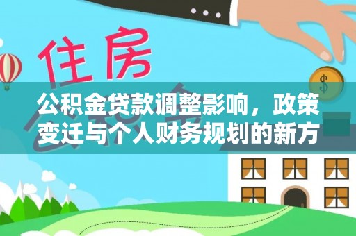 齐河公积金贷款调整影响，政策变迁与个人财务规划的新方向