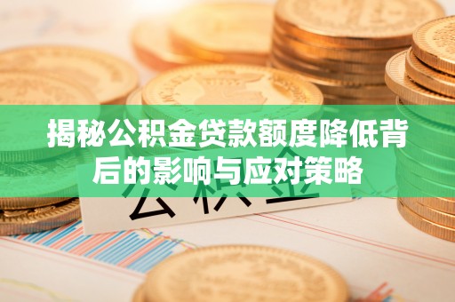齐河揭秘公积金贷款额度降低背后的影响与应对策略
