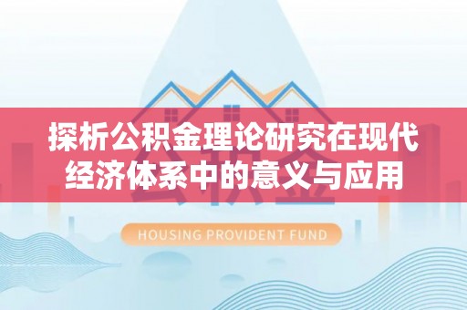 齐河探析公积金理论研究在现代经济体系中的意义与应用
