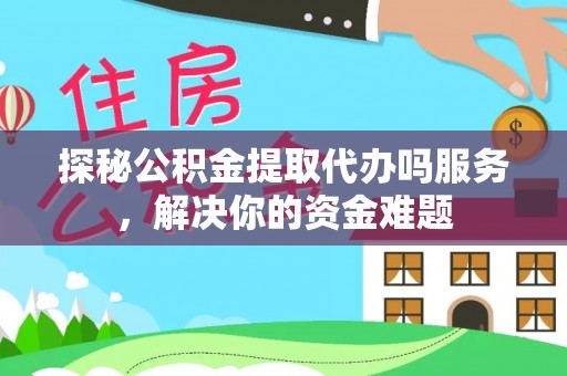 齐河探秘公积金提取代办吗服务，解决你的资金难题