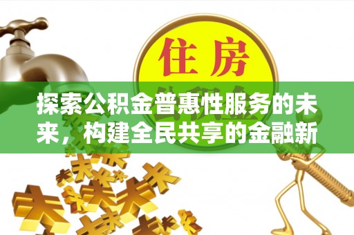齐河探索公积金普惠性服务的未来，构建全民共享的金融新生态