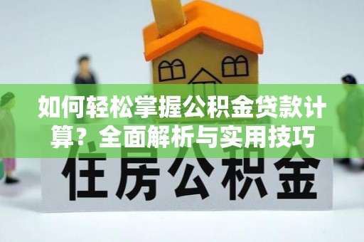 齐河如何轻松掌握公积金贷款计算？全面解析与实用技巧