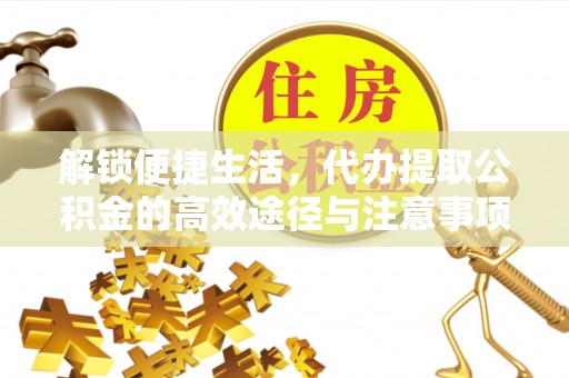 齐河解锁便捷生活，代办提取公积金的高效途径与注意事项