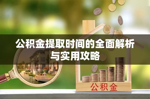 齐河公积金提取时间的全面解析与实用攻略