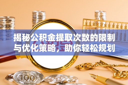 齐河揭秘公积金提取次数的限制与优化策略，助你轻松规划财务未来