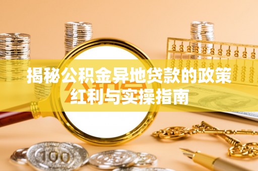 齐河揭秘公积金异地贷款的政策红利与实操指南