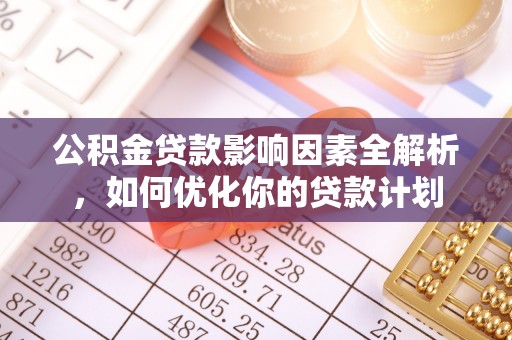 齐河公积金贷款影响因素全解析，如何优化你的贷款计划