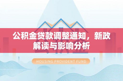 齐河公积金贷款调整通知，新政解读与影响分析