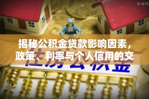 齐河揭秘公积金贷款影响因素，政策、利率与个人信用的交织作用