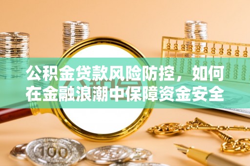 齐河公积金贷款风险防控，如何在金融浪潮中保障资金安全