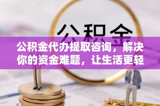 齐河公积金代办提取咨询，解决你的资金难题，让生活更轻松