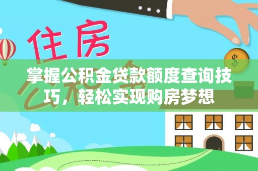 齐河掌握公积金贷款额度查询技巧，轻松实现购房梦想