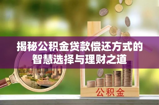 齐河揭秘公积金贷款偿还方式的智慧选择与理财之道