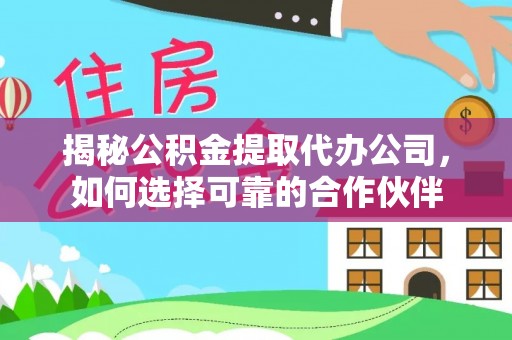 齐河揭秘公积金提取代办公司，如何选择可靠的合作伙伴