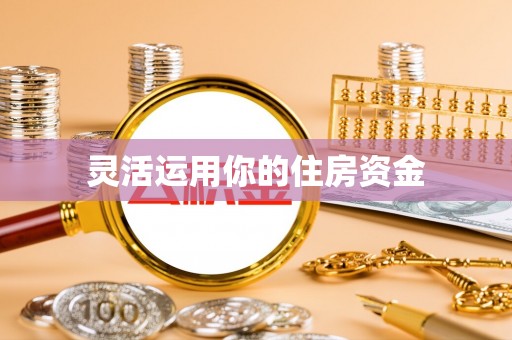 齐河灵活运用你的住房资金