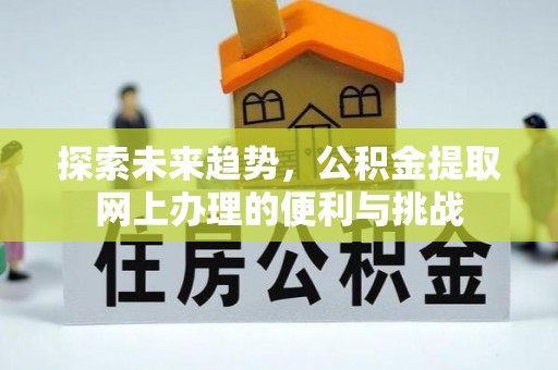 齐河探索未来趋势，公积金提取网上办理的便利与挑战