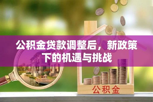 齐河公积金贷款调整后，新政策下的机遇与挑战
