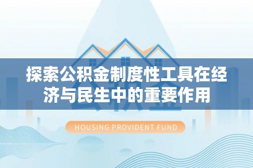 齐河探索公积金制度性工具在经济与民生中的重要作用