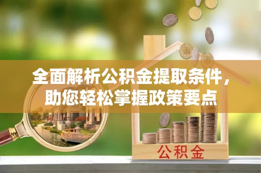 齐河全面解析公积金提取条件，助您轻松掌握政策要点