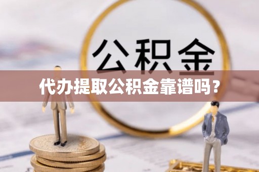 齐河代办提取公积金靠谱吗？