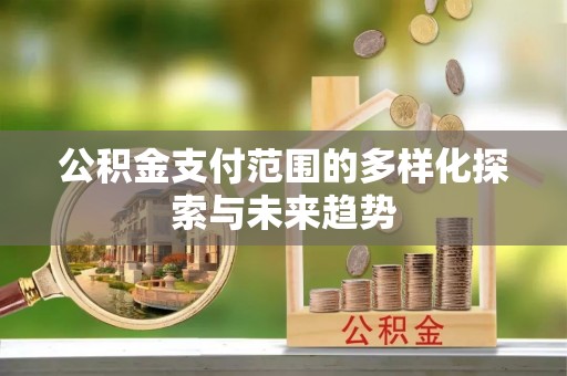 齐河公积金支付范围的多样化探索与未来趋势