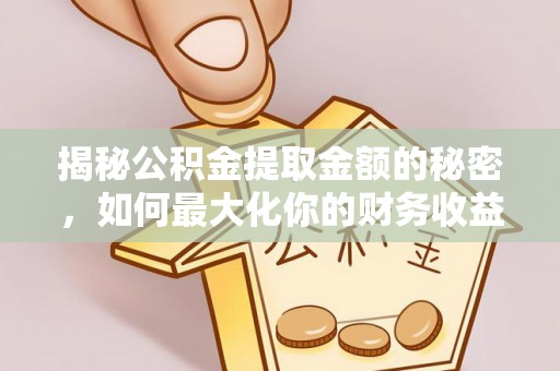 齐河揭秘公积金提取金额的秘密，如何最大化你的财务收益
