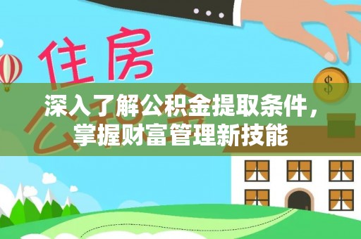 齐河深入了解公积金提取条件，掌握财富管理新技能