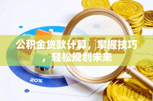 齐河公积金贷款计算，掌握技巧，轻松规划未来