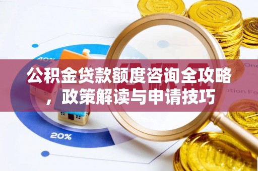 齐河公积金贷款额度咨询全攻略，政策解读与申请技巧
