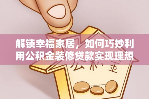 齐河解锁幸福家居，如何巧妙利用公积金装修贷款实现理想空间