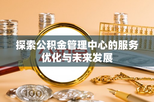 齐河探索公积金管理中心的服务优化与未来发展
