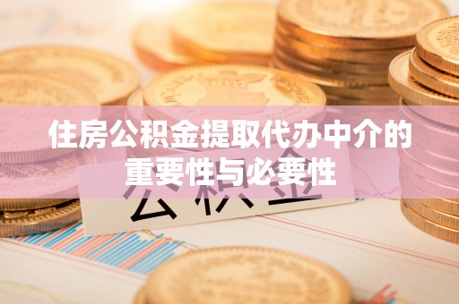 齐河住房公积金提取代办中介的重要性与必要性