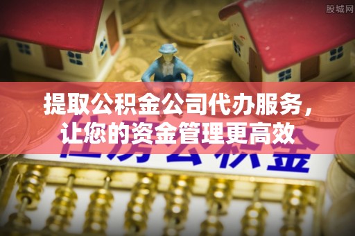 齐河提取公积金公司代办服务，让您的资金管理更高效