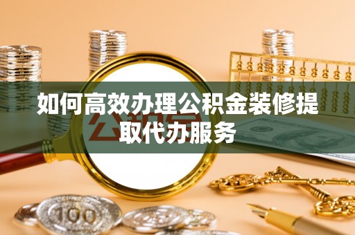 齐河如何高效办理公积金装修提取代办服务