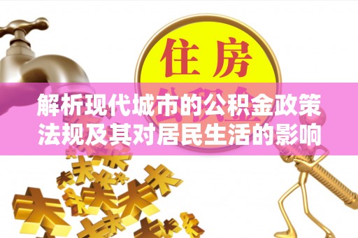 齐河解析现代城市的公积金政策法规及其对居民生活的影响