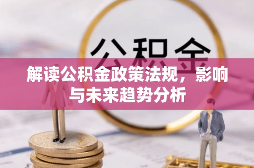 齐河解读公积金政策法规，影响与未来趋势分析