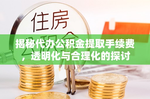齐河揭秘代办公积金提取手续费，透明化与合理化的探讨