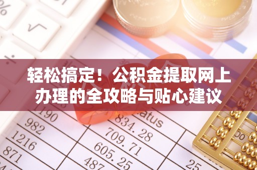 齐河轻松搞定！公积金提取网上办理的全攻略与贴心建议