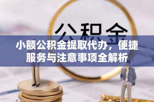 齐河小额公积金提取代办，便捷服务与注意事项全解析