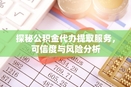 齐河探秘公积金代办提取服务，可信度与风险分析