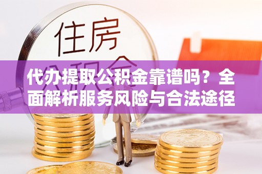齐河代办提取公积金靠谱吗？全面解析服务风险与合法途径