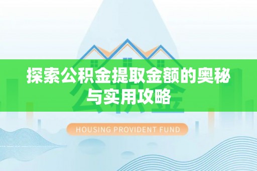 齐河探索公积金提取金额的奥秘与实用攻略