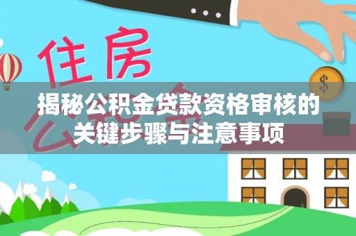 齐河揭秘公积金贷款资格审核的关键步骤与注意事项