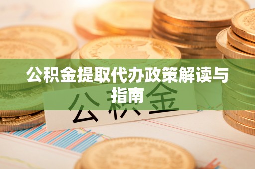 齐河公积金提取代办政策解读与指南